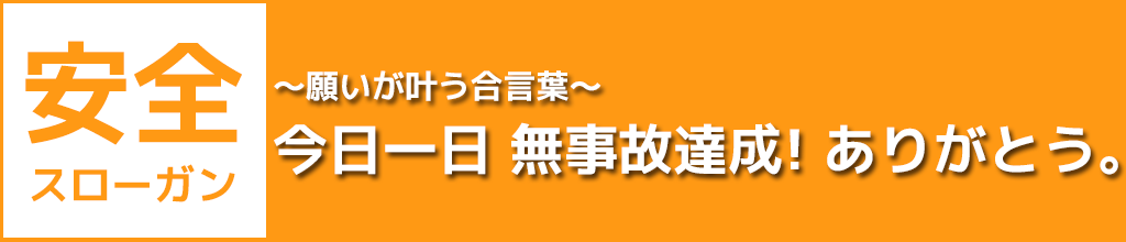 安全スローガン：～願いが叶う合言葉 今日一日 無事故達成！ ありがとう。～