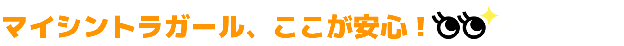 マイシントラガール、ここが安心!